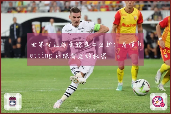 世界杯让球竞猜盘口分析：看懂 betting 让球背后的秘密