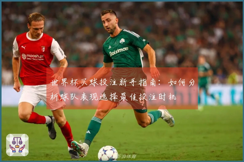 世界杯买球投注新手指南：如何分析球队表现选择最佳投注时机