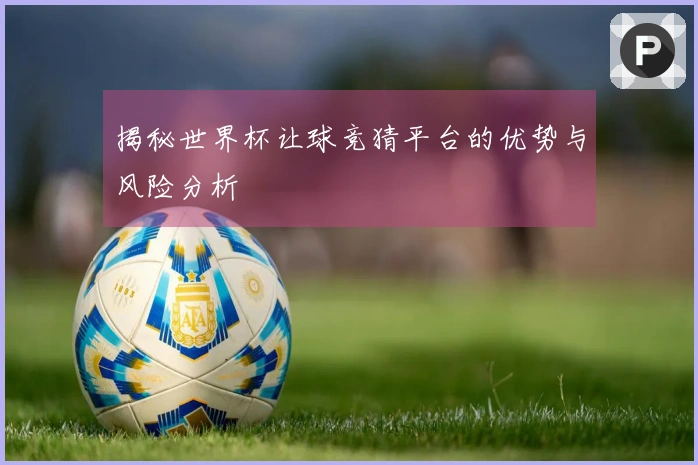 揭秘世界杯让球竞猜平台的优势与风险分析