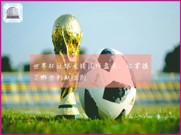 世界杯让球竞猜技巧盘点，你掌握了哪些判断法则