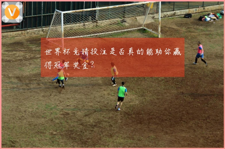 世界杯竞猜投注是否真的能助你赢得冠军奖金？