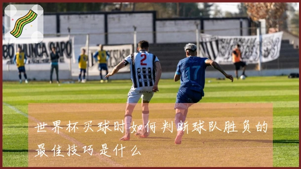 世界杯买球时如何判断球队胜负的最佳技巧是什么