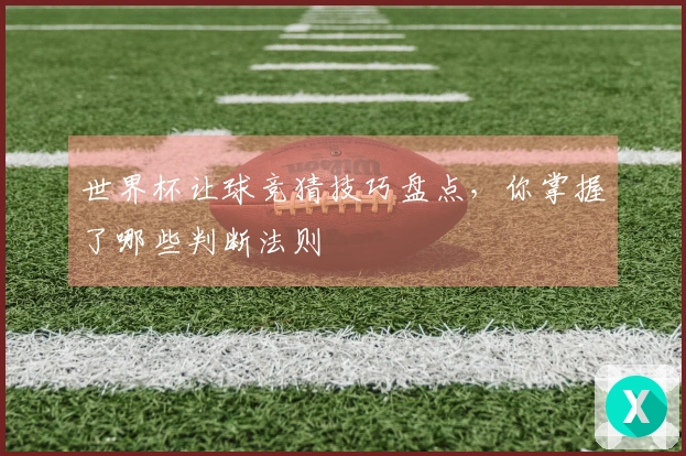 世界杯让球竞猜技巧盘点，你掌握了哪些判断法则