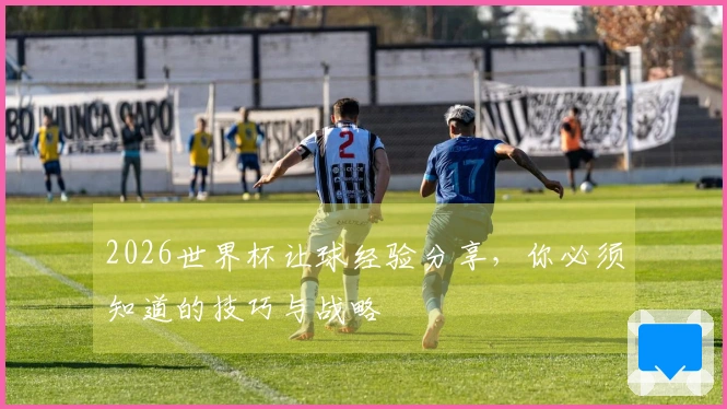 2026世界杯让球经验分享，你必须知道的技巧与战略
