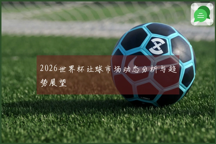 2026世界杯让球市场动态分析与趋势展望