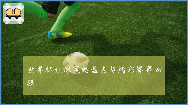 世界杯让球策略盘点与精彩赛事回顾