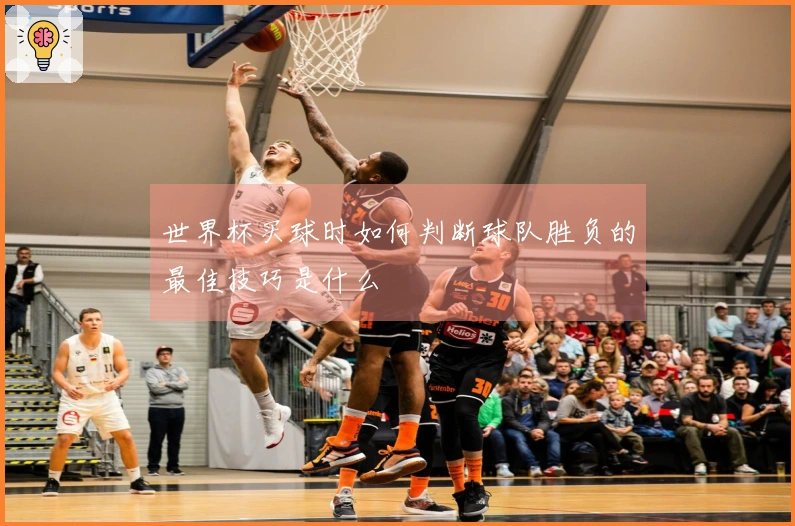世界杯买球时如何判断球队胜负的最佳技巧是什么