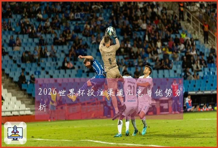 2026世界杯投注渠道汇总与优势分析