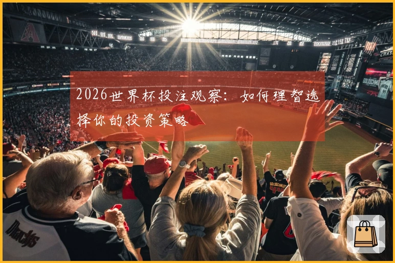 2026世界杯投注观察：如何理智选择你的投资策略